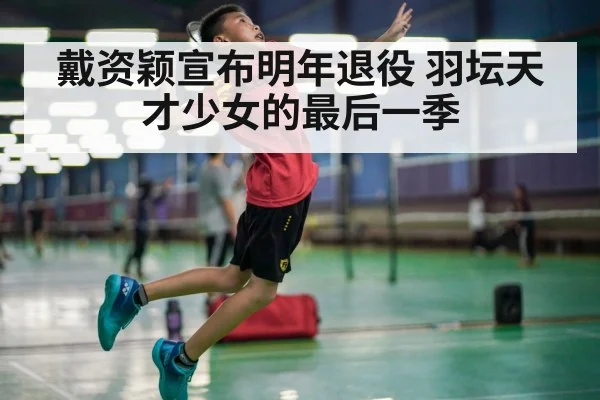 戴资颖宣布明年退役 羽坛天才少女的最后一季