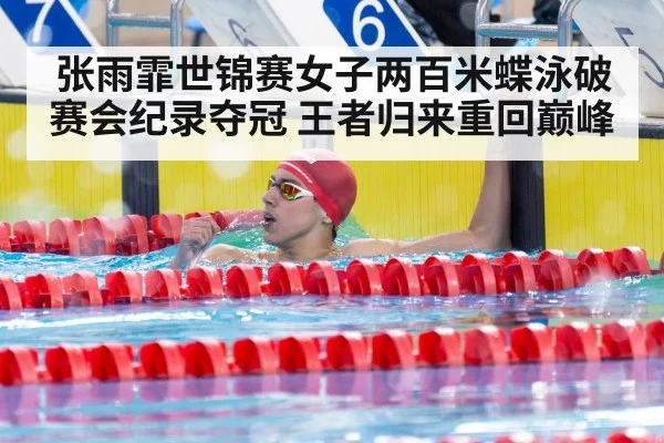 张雨霏世锦赛女子两百米蝶泳破赛会纪录夺冠 王者归来重回巅峰