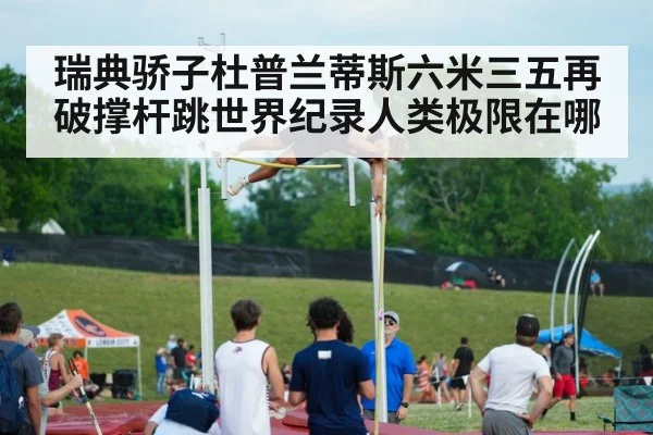 瑞典骄子杜普兰蒂斯六米三五再破撑杆跳世界纪录人类极限在哪