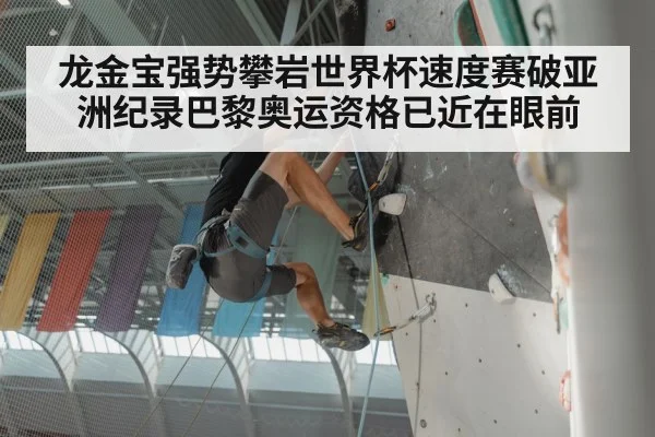 龙金宝强势攀岩世界杯速度赛破亚洲纪录巴黎奥运资格已近在眼前