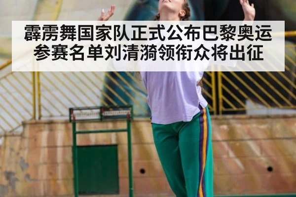 霹雳舞国家队正式公布巴黎奥运参赛名单刘清漪领衔众将出征
