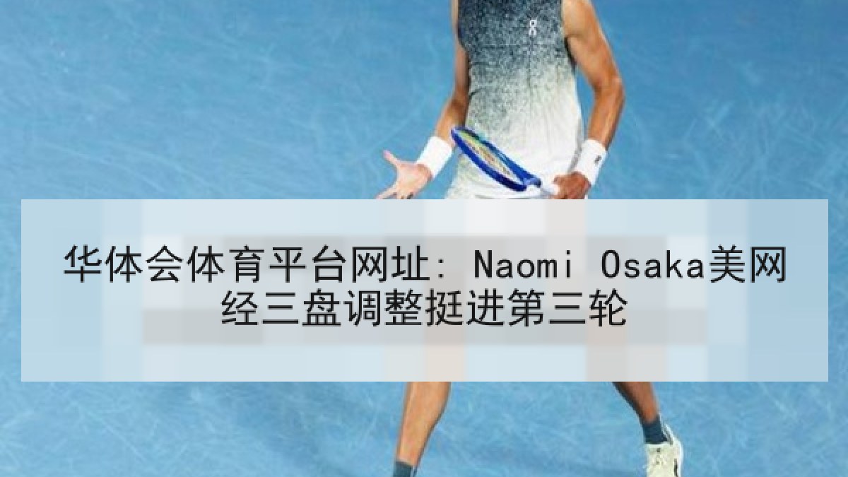 华体会体育平台网址: Naomi Osaka美网经三盘调整挺进第三轮
