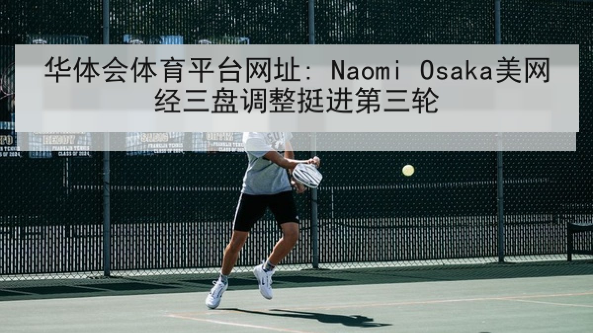 华体会体育平台网址: Naomi Osaka美网经三盘调整挺进第三轮
