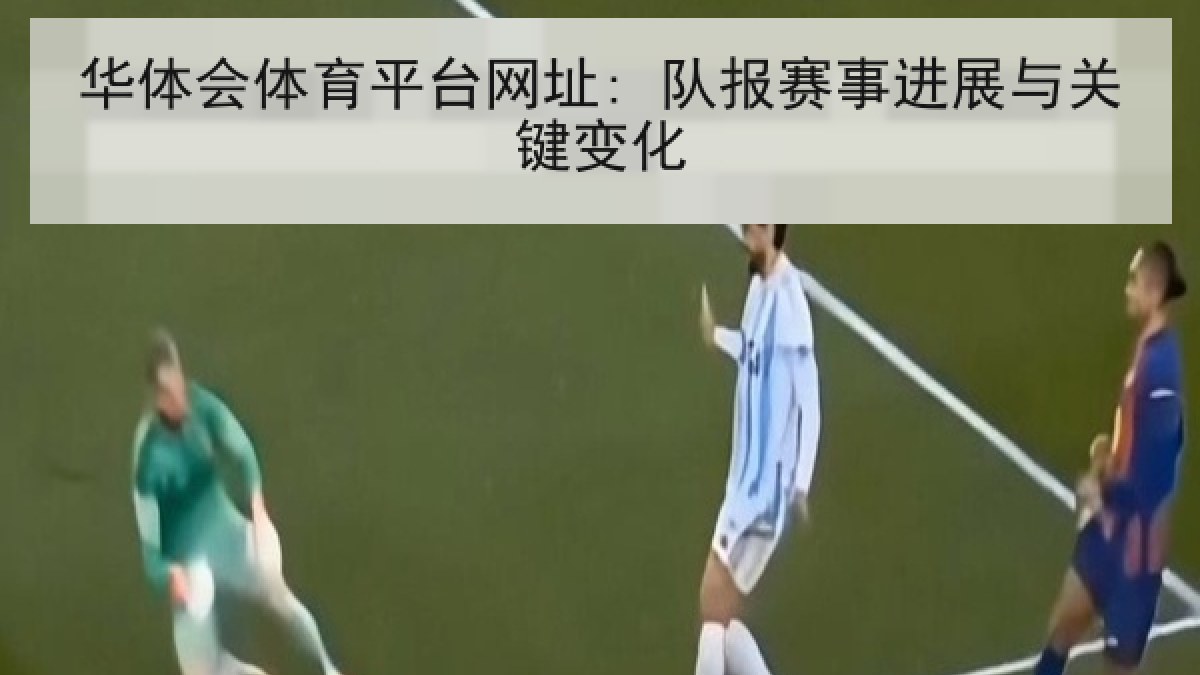 华体会体育平台网址: 队报赛事进展与关键变化 华体会体育平台网址: 队报赛事进展与关键变化